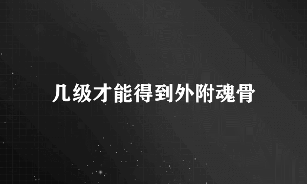 几级才能得到外附魂骨