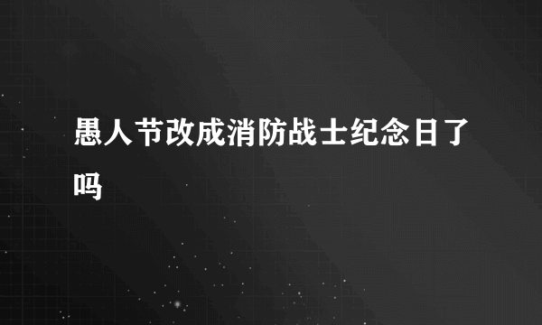 愚人节改成消防战士纪念日了吗