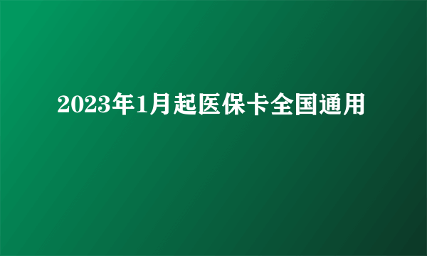 2023年1月起医保卡全国通用