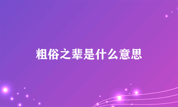 粗俗之辈是什么意思