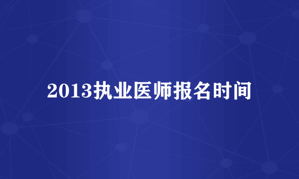 2013执业医师报名时间