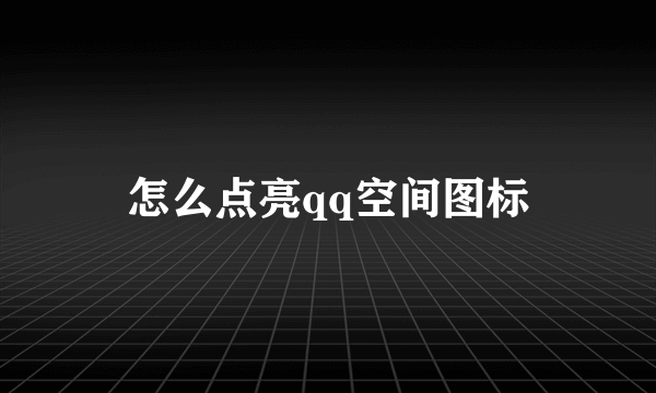 怎么点亮qq空间图标