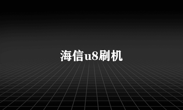 海信u8刷机