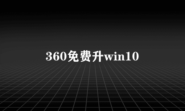 360免费升win10