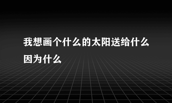 我想画个什么的太阳送给什么因为什么