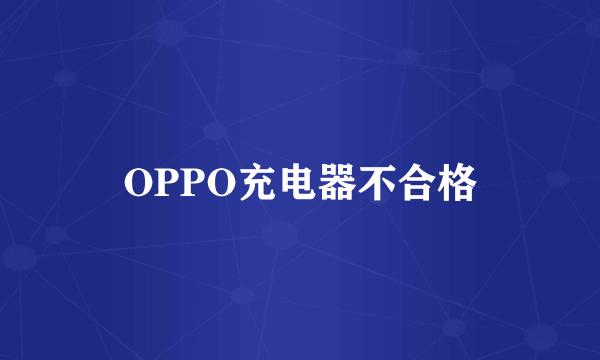 OPPO充电器不合格