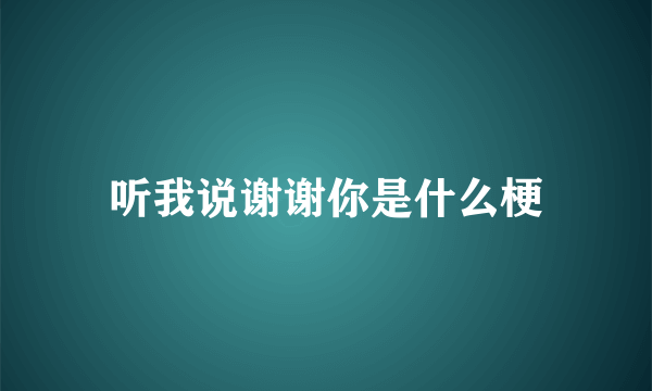 听我说谢谢你是什么梗