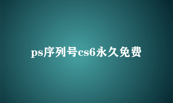 ps序列号cs6永久免费