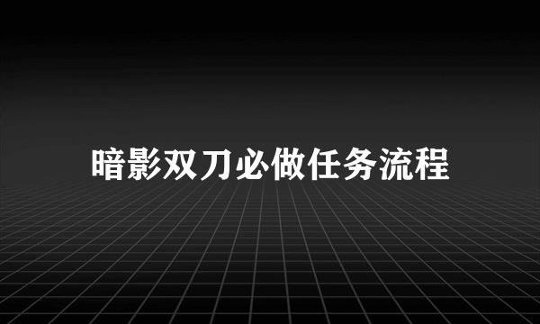 暗影双刀必做任务流程