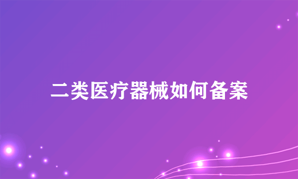 二类医疗器械如何备案