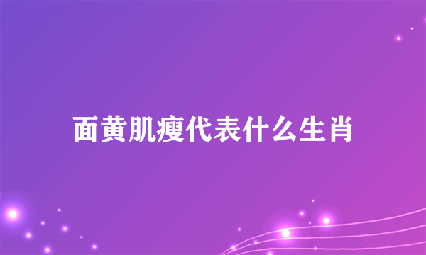 面黄肌瘦代表什么生肖