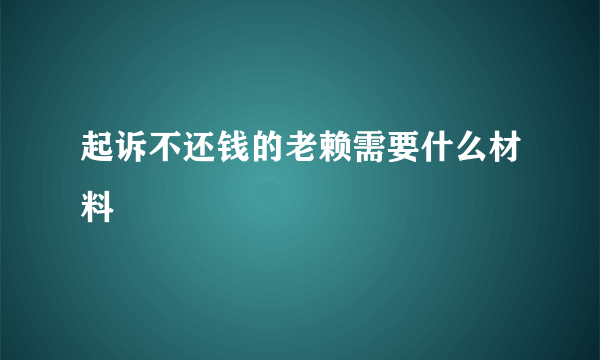 起诉不还钱的老赖需要什么材料