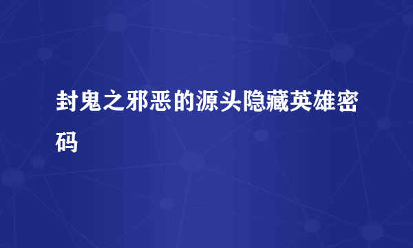 封鬼之邪恶的源头隐藏英雄密码