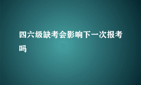 四六级缺考会影响下一次报考吗