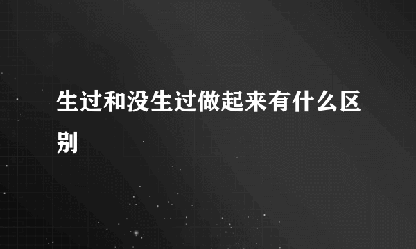 生过和没生过做起来有什么区别