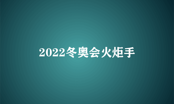 2022冬奥会火炬手