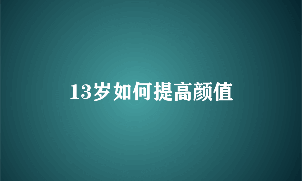 13岁如何提高颜值