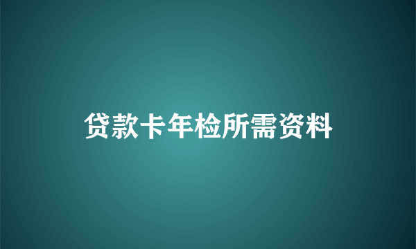 贷款卡年检所需资料