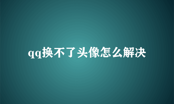 qq换不了头像怎么解决