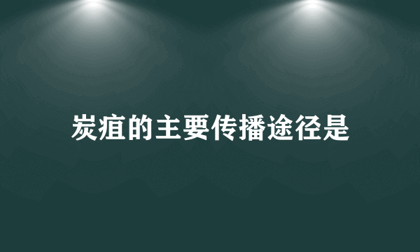 炭疽的主要传播途径是