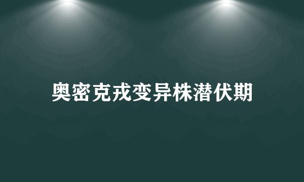 奥密克戎变异株潜伏期