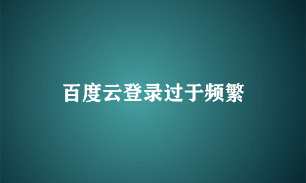 百度云登录过于频繁