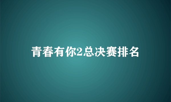 青春有你2总决赛排名