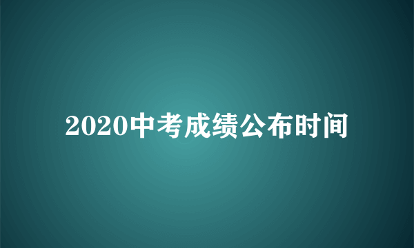 2020中考成绩公布时间