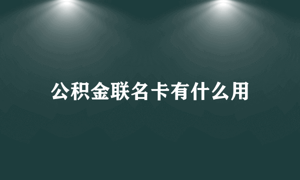 公积金联名卡有什么用