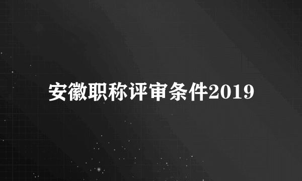 安徽职称评审条件2019