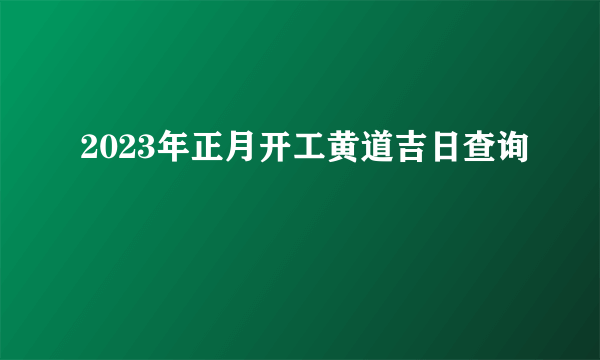 2023年正月开工黄道吉日查询