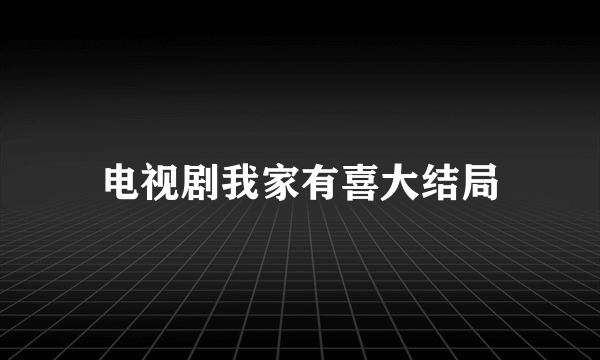 电视剧我家有喜大结局