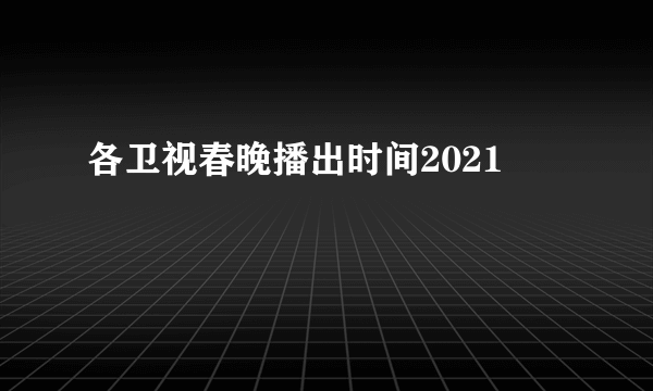 各卫视春晚播出时间2021