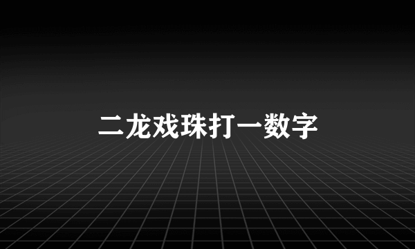 二龙戏珠打一数字