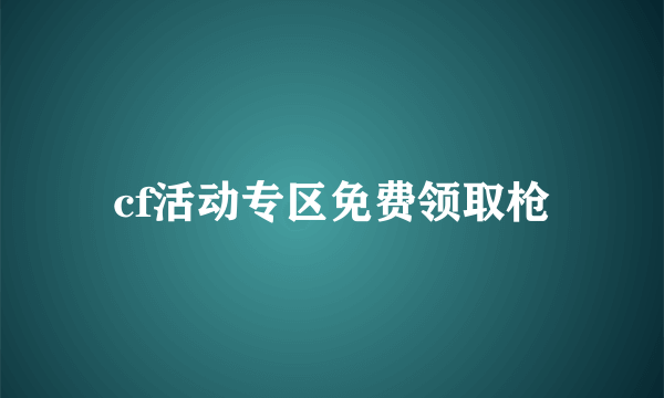 cf活动专区免费领取枪