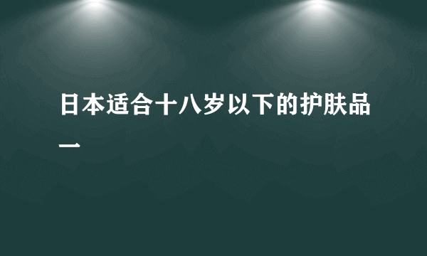 日本适合十八岁以下的护肤品一