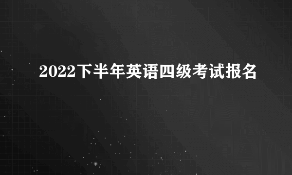 2022下半年英语四级考试报名