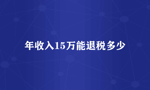 年收入15万能退税多少