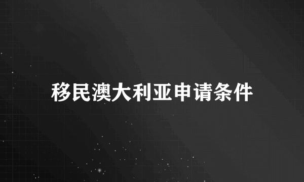 移民澳大利亚申请条件