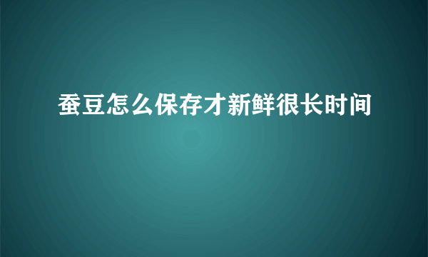 蚕豆怎么保存才新鲜很长时间