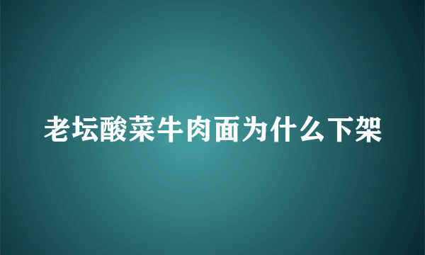 老坛酸菜牛肉面为什么下架