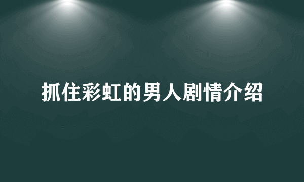 抓住彩虹的男人剧情介绍