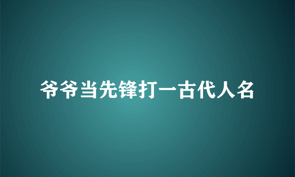 爷爷当先锋打一古代人名