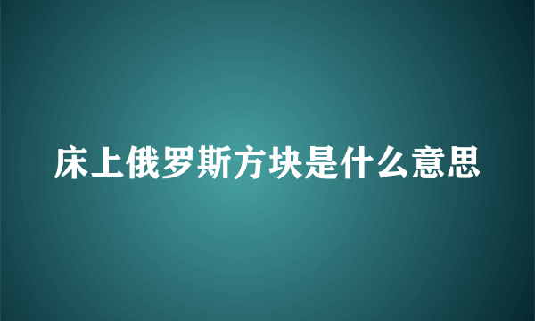 床上俄罗斯方块是什么意思