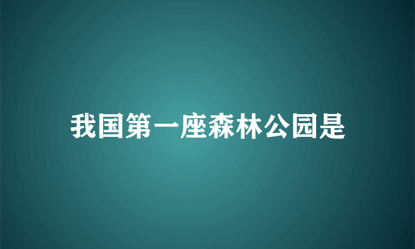 我国第一座森林公园是