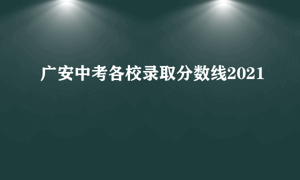 广安中考各校录取分数线2021