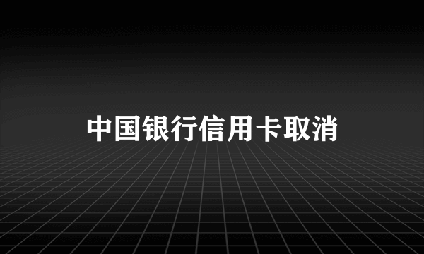 中国银行信用卡取消