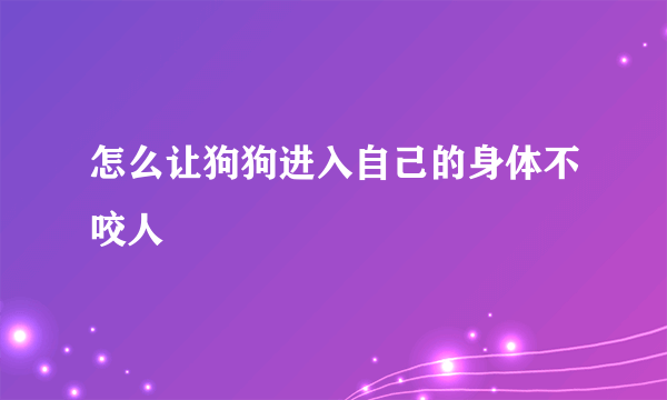 怎么让狗狗进入自己的身体不咬人