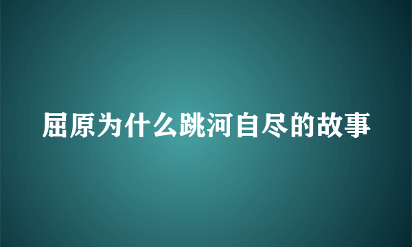 屈原为什么跳河自尽的故事