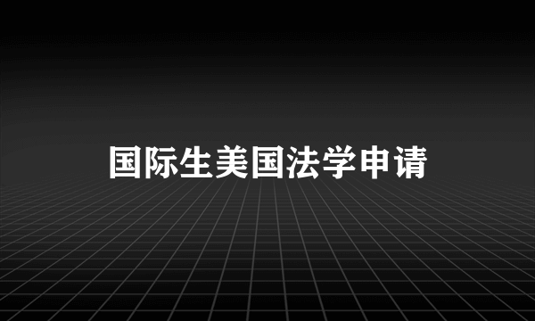 国际生美国法学申请